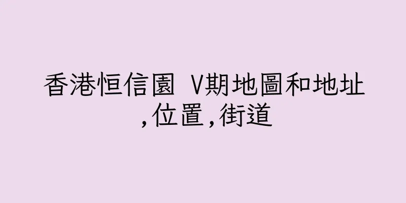 香港恒信園 V期地圖和地址,位置,街道