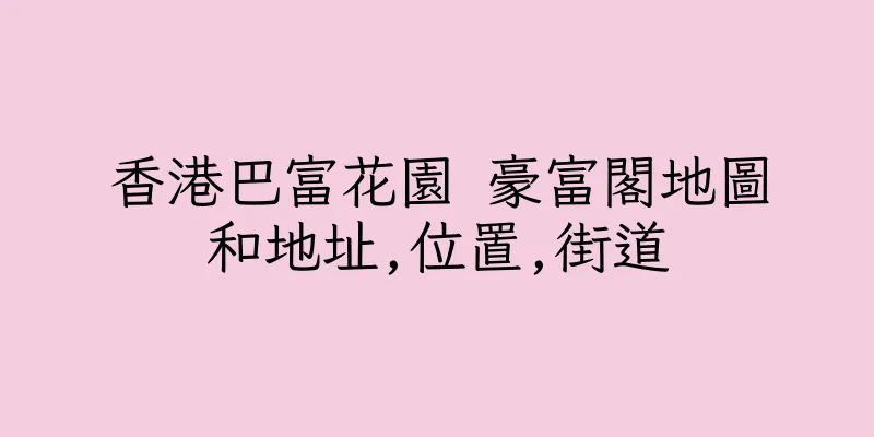 香港巴富花園 豪富閣地圖和地址,位置,街道