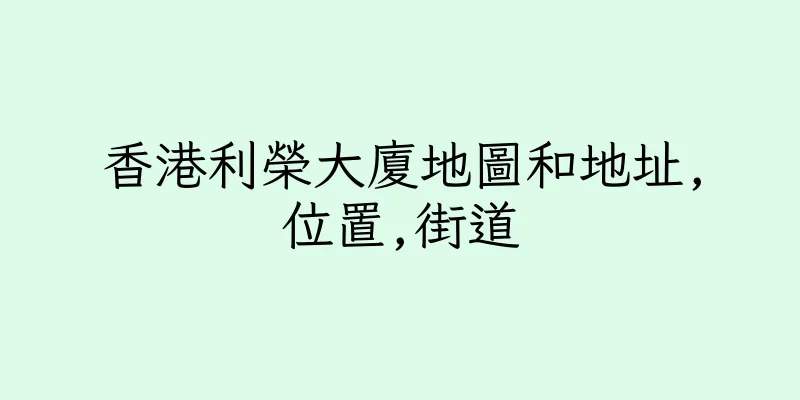 香港利榮大廈地圖和地址,位置,街道