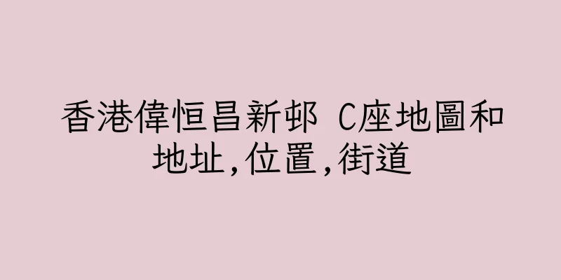 香港偉恒昌新邨 C座地圖和地址,位置,街道
