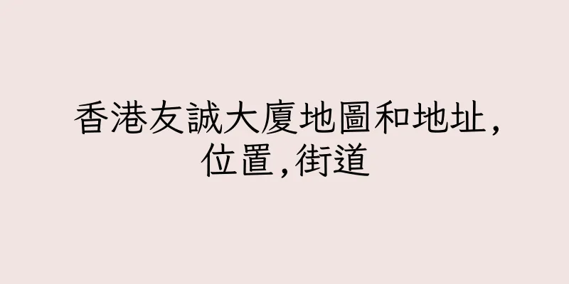 香港友誠大廈地圖和地址,位置,街道