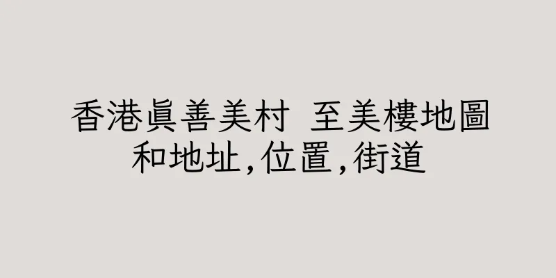 香港真善美村 至美樓地圖和地址,位置,街道