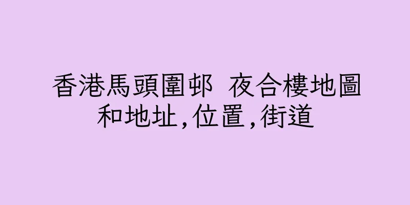 香港馬頭圍邨 夜合樓地圖和地址,位置,街道