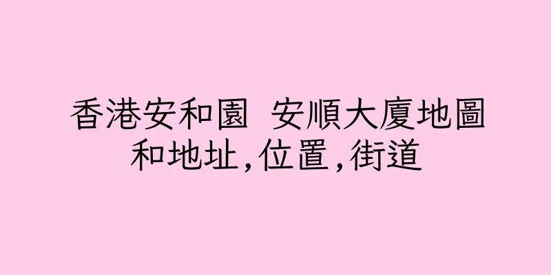 香港安和園 安順大廈地圖和地址,位置,街道
