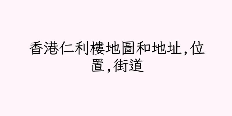 香港仁利樓地圖和地址,位置,街道