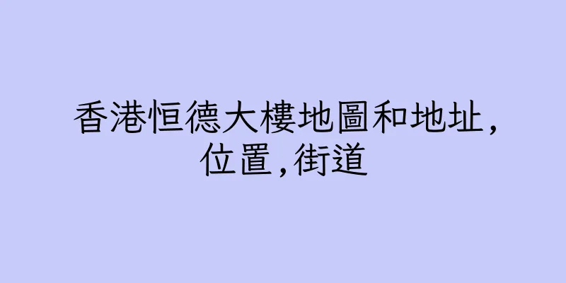 香港恒德大樓地圖和地址,位置,街道