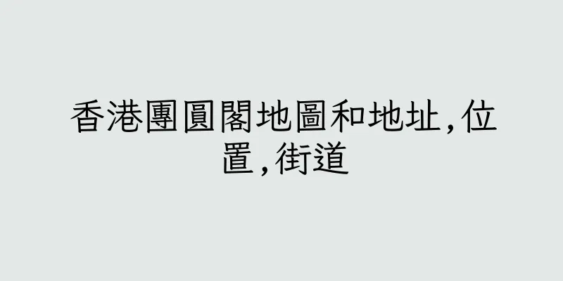 香港團圓閣地圖和地址,位置,街道