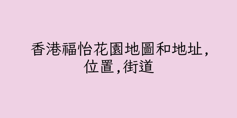 香港福怡花園地圖和地址,位置,街道
