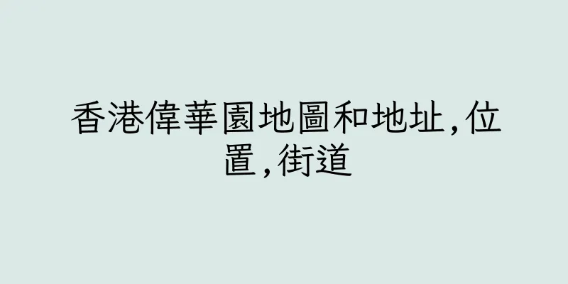 香港偉華園地圖和地址,位置,街道
