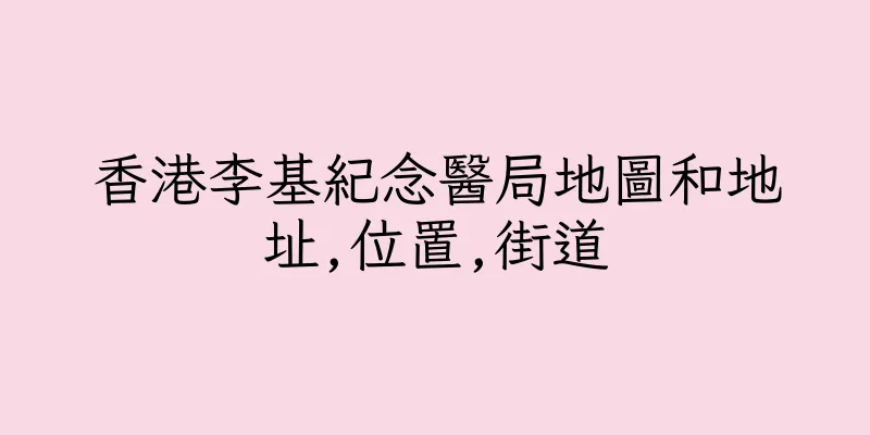 香港李基紀念醫局地圖和地址,位置,街道