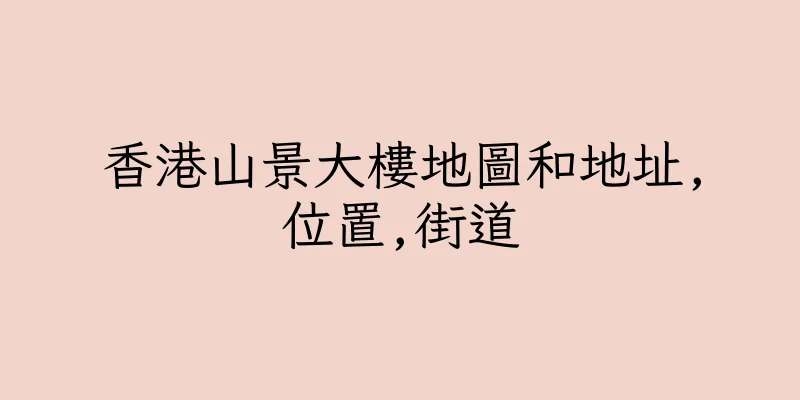 香港山景大樓地圖和地址,位置,街道