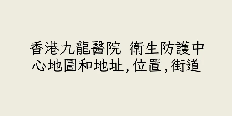 香港九龍醫院 衛生防護中心地圖和地址,位置,街道