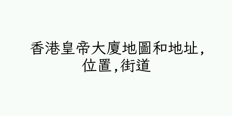 香港皇帝大廈地圖和地址,位置,街道