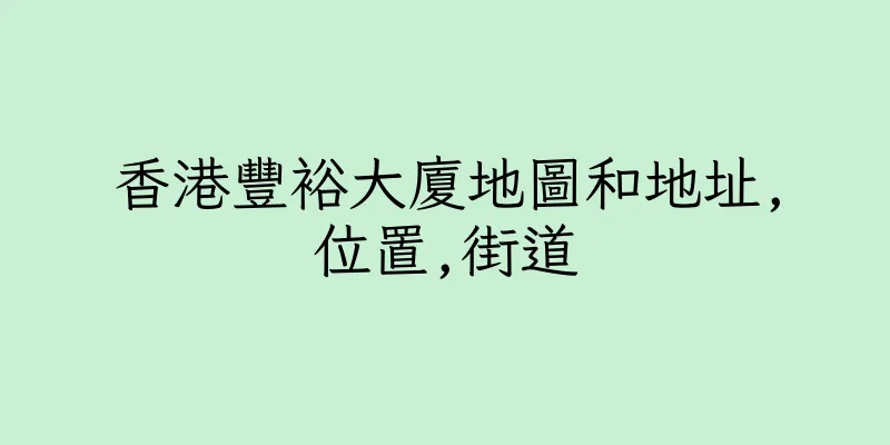 香港豐裕大廈地圖和地址,位置,街道