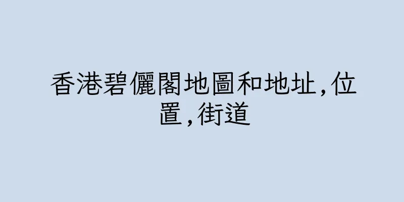 香港碧儷閣地圖和地址,位置,街道