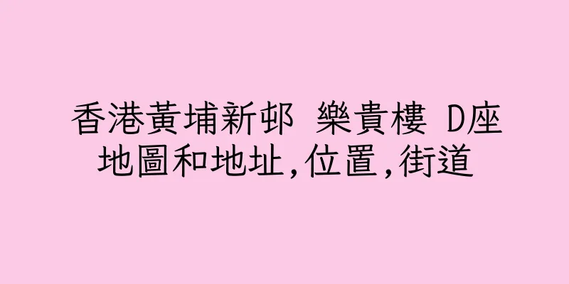 香港黃埔新邨 樂貴樓 D座地圖和地址,位置,街道