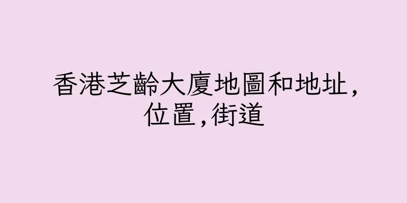 香港芝齡大廈地圖和地址,位置,街道