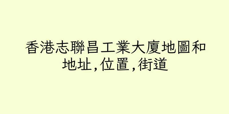 香港志聯昌工業大廈地圖和地址,位置,街道
