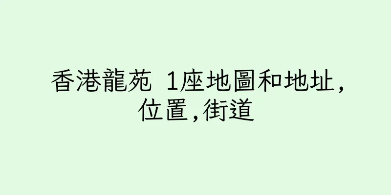 香港龍苑 1座地圖和地址,位置,街道