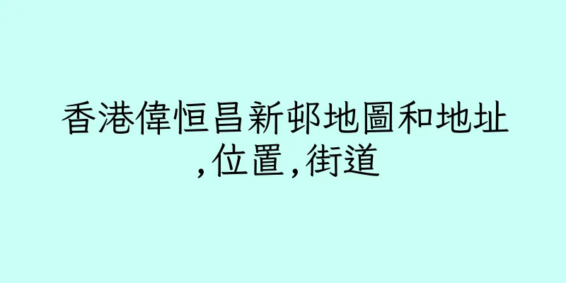香港偉恒昌新邨地圖和地址,位置,街道