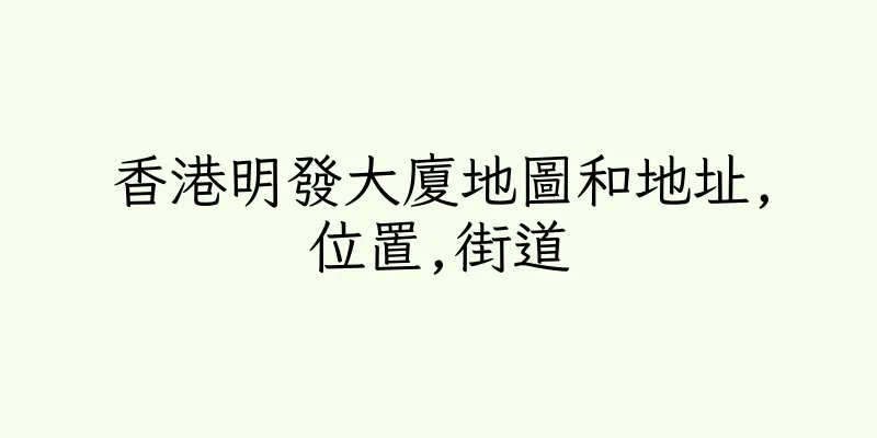香港明發大廈地圖和地址,位置,街道