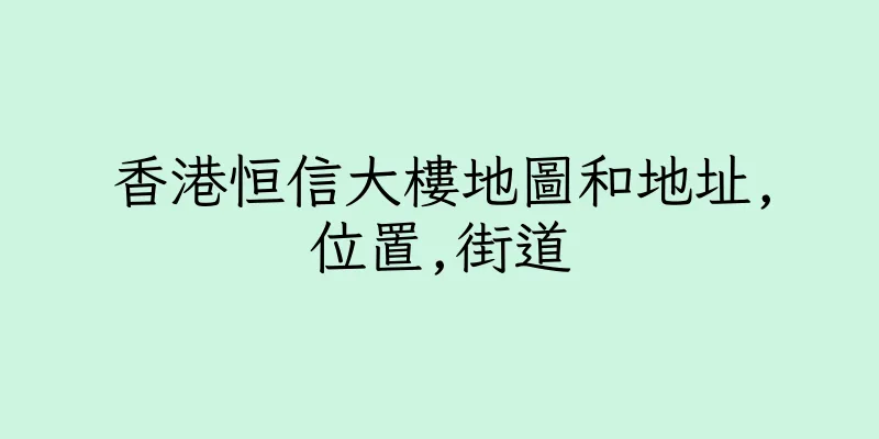 香港恒信大樓地圖和地址,位置,街道
