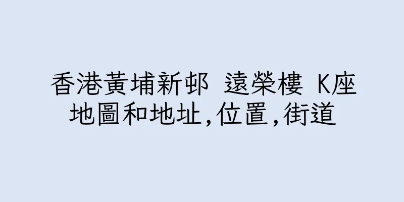 香港黃埔新邨 遠榮樓 K座地圖和地址,位置,街道