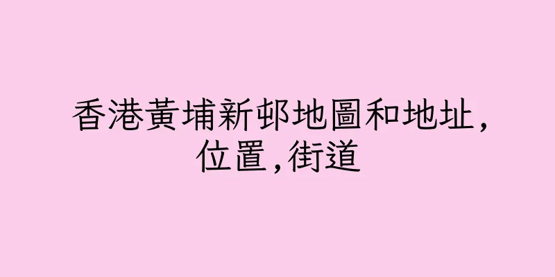 香港黃埔新邨地圖和地址,位置,街道