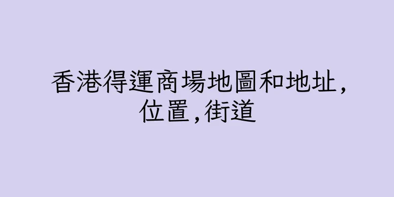 香港得運商場地圖和地址,位置,街道
