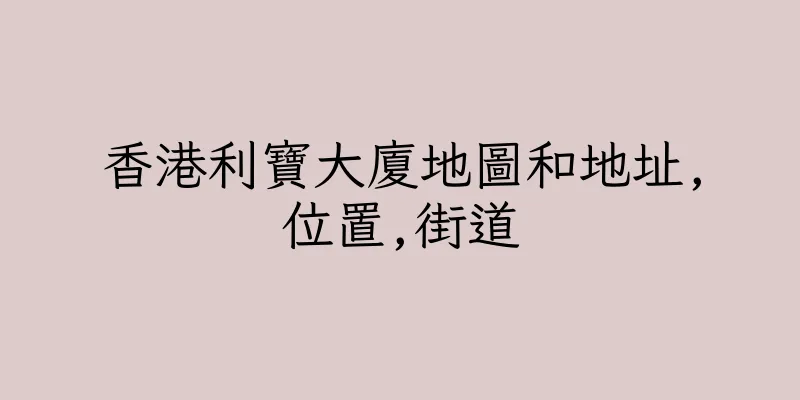 香港利寶大廈地圖和地址,位置,街道