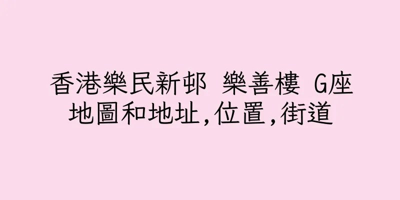 香港樂民新邨 樂善樓 G座地圖和地址,位置,街道