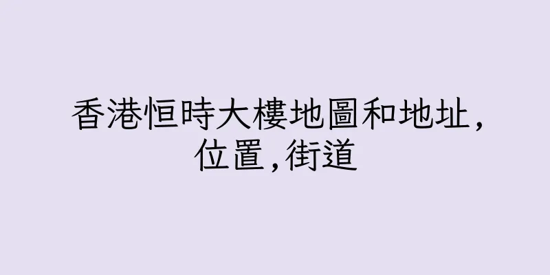 香港恒時大樓地圖和地址,位置,街道