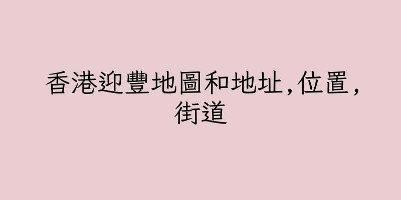 香港迎豐地圖和地址,位置,街道
