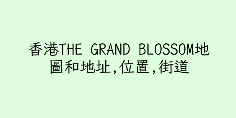 香港THE GRAND BLOSSOM地圖和地址,位置,街道