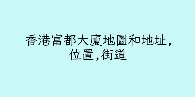 香港富都大廈地圖和地址,位置,街道