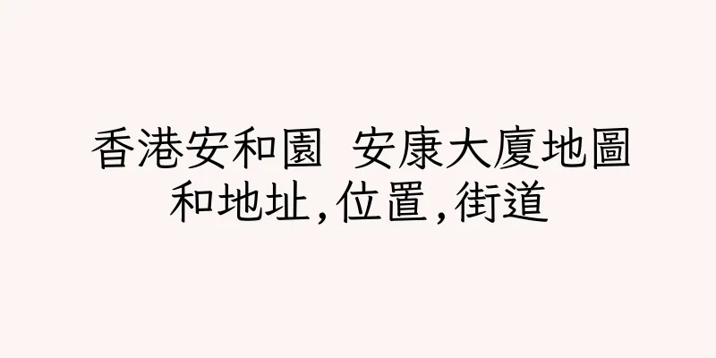香港安和園 安康大廈地圖和地址,位置,街道
