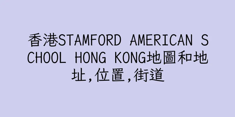 香港STAMFORD AMERICAN SCHOOL HONG KONG地圖和地址,位置,街道