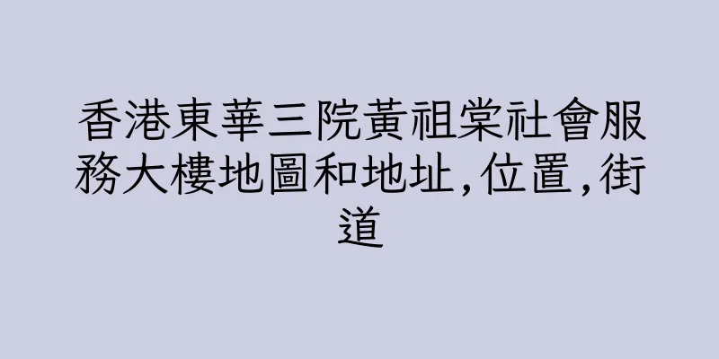香港東華三院黃祖棠社會服務大樓地圖和地址,位置,街道