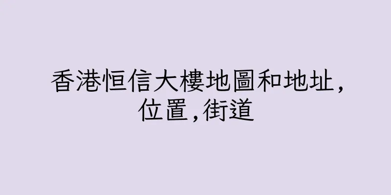香港恒信大樓地圖和地址,位置,街道