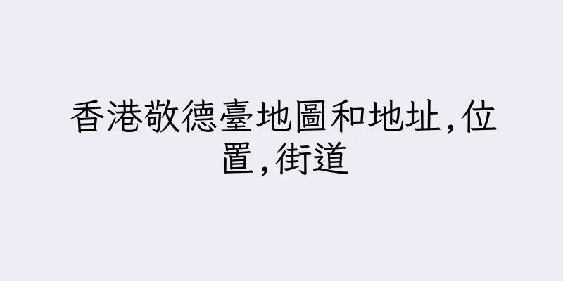 香港敬德臺地圖和地址,位置,街道