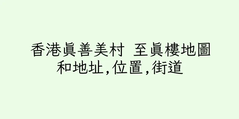 香港真善美村 至真樓地圖和地址,位置,街道