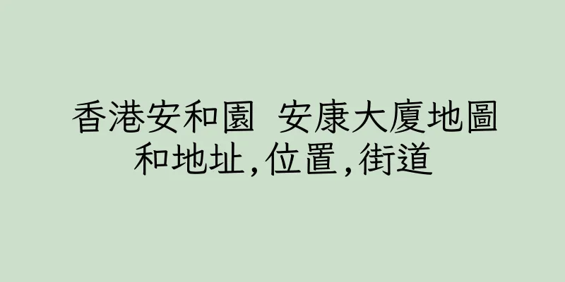 香港安和園 安康大廈地圖和地址,位置,街道