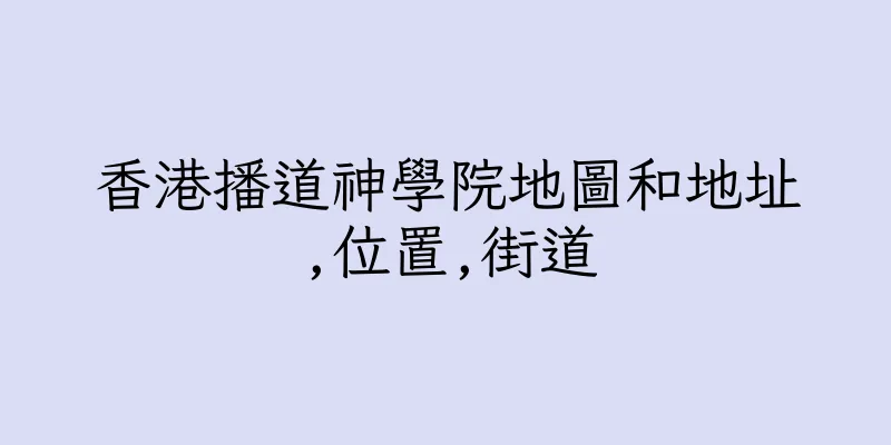 香港播道神學院地圖和地址,位置,街道