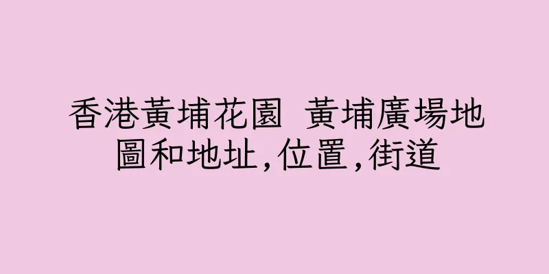 香港黃埔花園 黃埔廣場地圖和地址,位置,街道