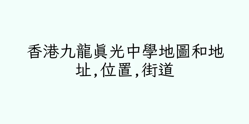 香港九龍真光中學地圖和地址,位置,街道