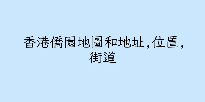 香港僑園地圖和地址,位置,街道