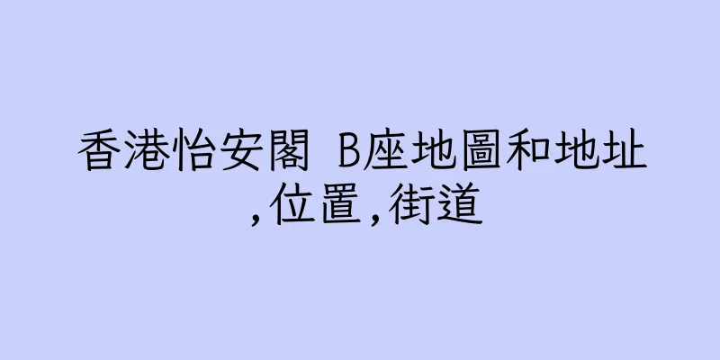 香港怡安閣 B座地圖和地址,位置,街道