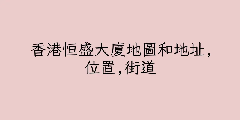 香港恒盛大廈地圖和地址,位置,街道