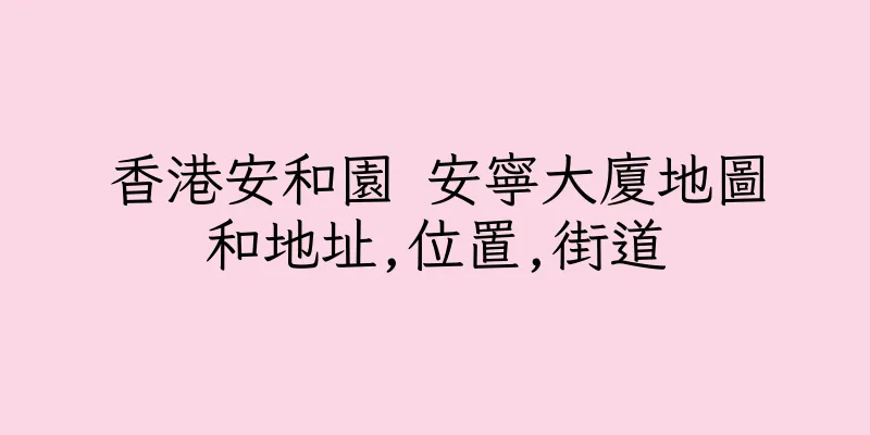 香港安和園 安寧大廈地圖和地址,位置,街道