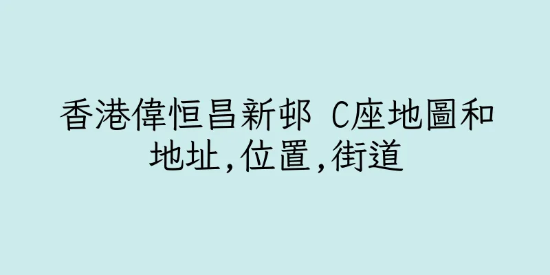 香港偉恒昌新邨 C座地圖和地址,位置,街道